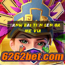 đánh bài tiến lên game vui