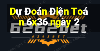 Dự Đoán Điện Toán 6x36 ngày 2