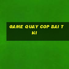 game quay cop bai thi