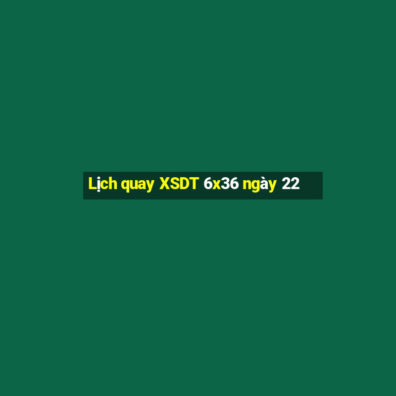 Lịch quay XSDT 6x36 ngày 22