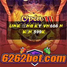 Link đăng ký Vn666 Nhận 599k