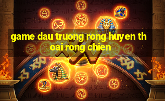 game dau truong rong huyen thoai rong chien