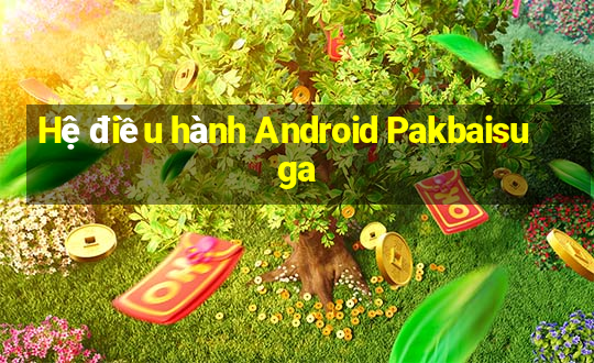 Hệ điều hành Android Pakbaisuga