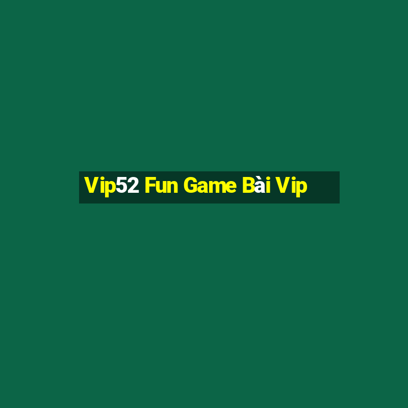 Vip52 Fun Game Bài Vip