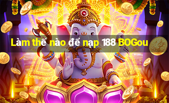 Làm thế nào để nạp 188 BOGou