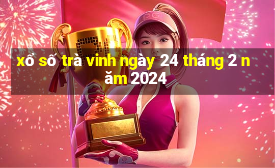 xổ số trà vinh ngày 24 tháng 2 năm 2024