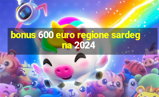 bonus 600 euro regione sardegna 2024