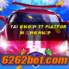 Tài khoản tt Platform Đăng nhập