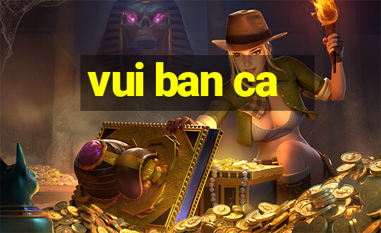 vui ban ca