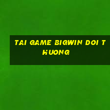 tai game bigwin doi thuong