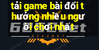 tải game bài đổi thưởng nhiều người chơi nhất