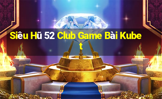 Siêu Hũ 52 Club Game Bài Kubet