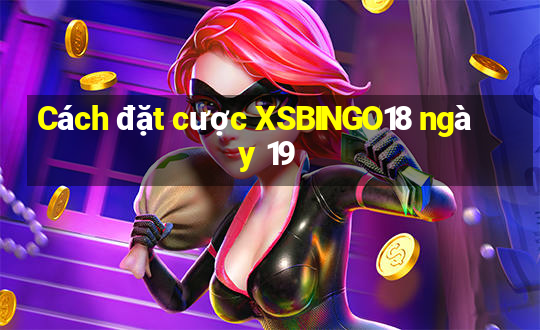 Cách đặt cược XSBINGO18 ngày 19