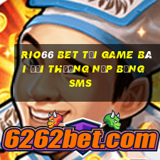 Rio66 Bet Tại Game Bài Đổi Thưởng Nạp Bằng Sms