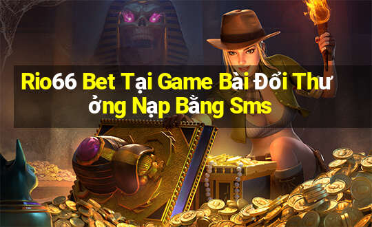 Rio66 Bet Tại Game Bài Đổi Thưởng Nạp Bằng Sms