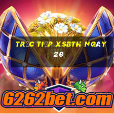 Trực tiếp XSBTH ngày 20