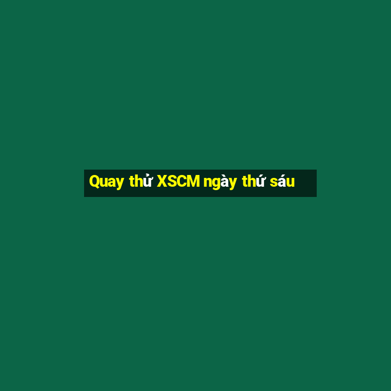 Quay thử XSCM ngày thứ sáu