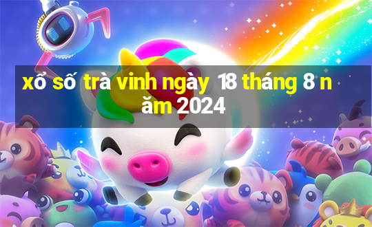 xổ số trà vinh ngày 18 tháng 8 năm 2024