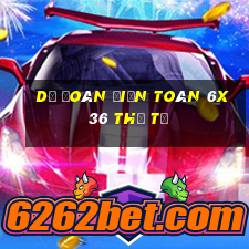 Dự Đoán Điện Toán 6x36 thứ tư