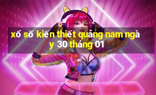 xổ số kiến thiết quảng nam ngày 30 tháng 01