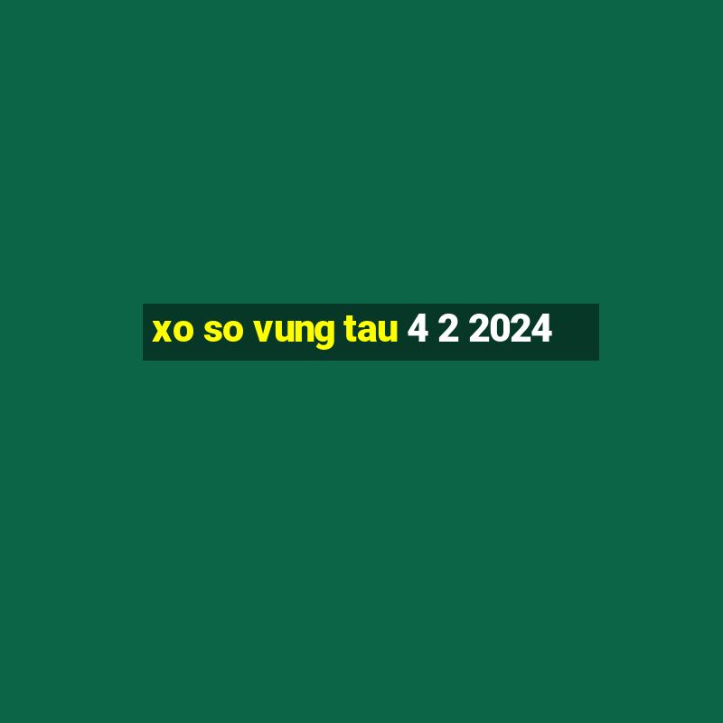 xo so vung tau 4 2 2024