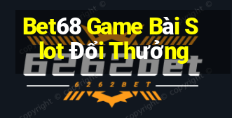 Bet68 Game Bài Slot Đổi Thưởng