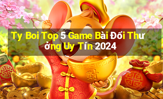 Ty Boi Top 5 Game Bài Đổi Thưởng Uy Tín 2024