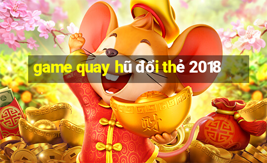 game quay hũ đổi thẻ 2018