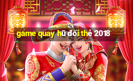 game quay hũ đổi thẻ 2018