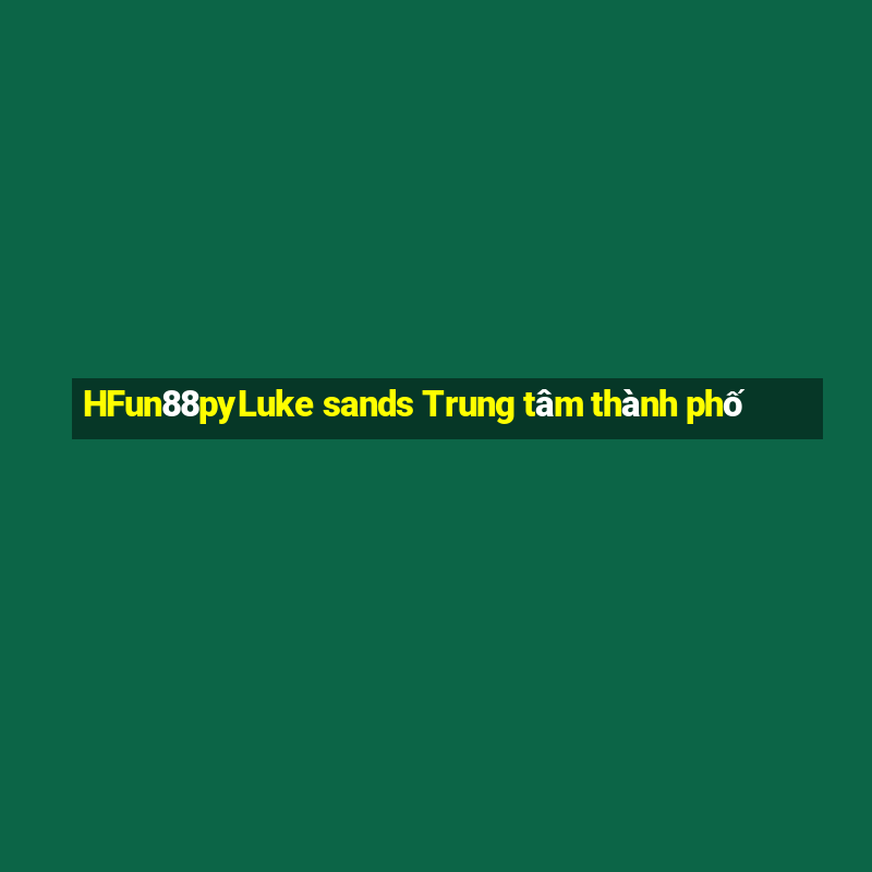 HFun88pyLuke sands Trung tâm thành phố