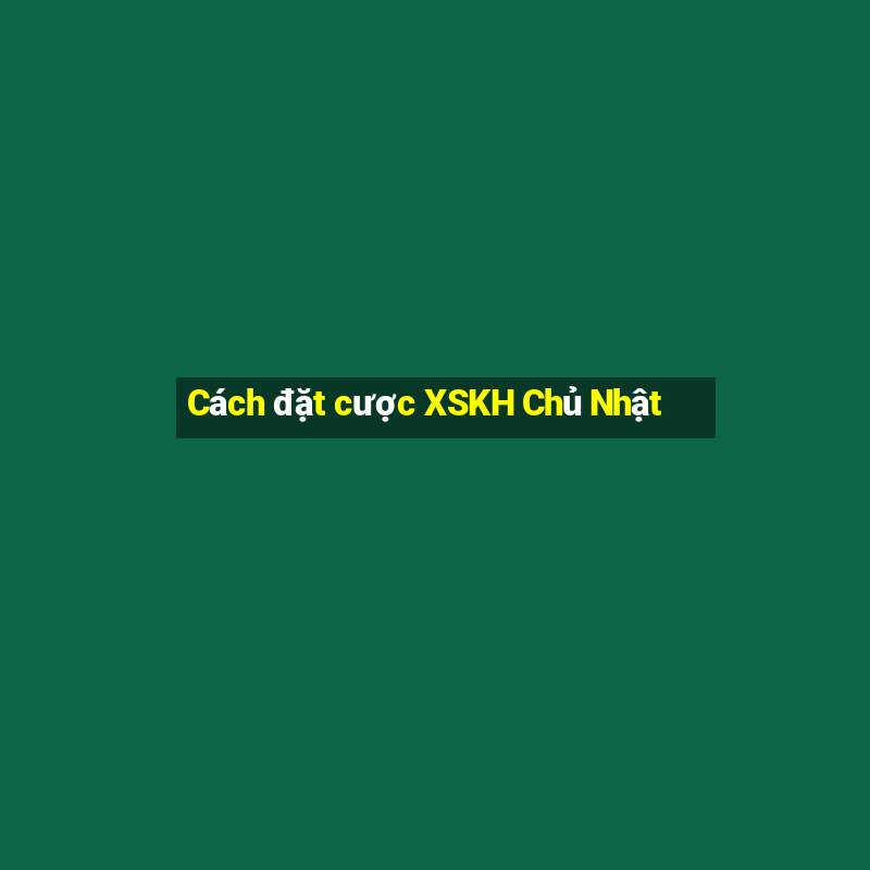 Cách đặt cược XSKH Chủ Nhật