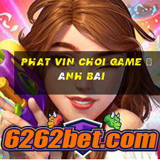 Phat Vin Choi Game Đánh Bài