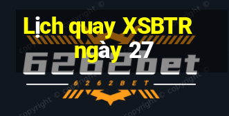 Lịch quay XSBTR ngày 27