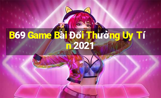 B69 Game Bài Đổi Thưởng Uy Tín 2021