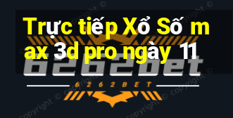 Trực tiếp Xổ Số max 3d pro ngày 11