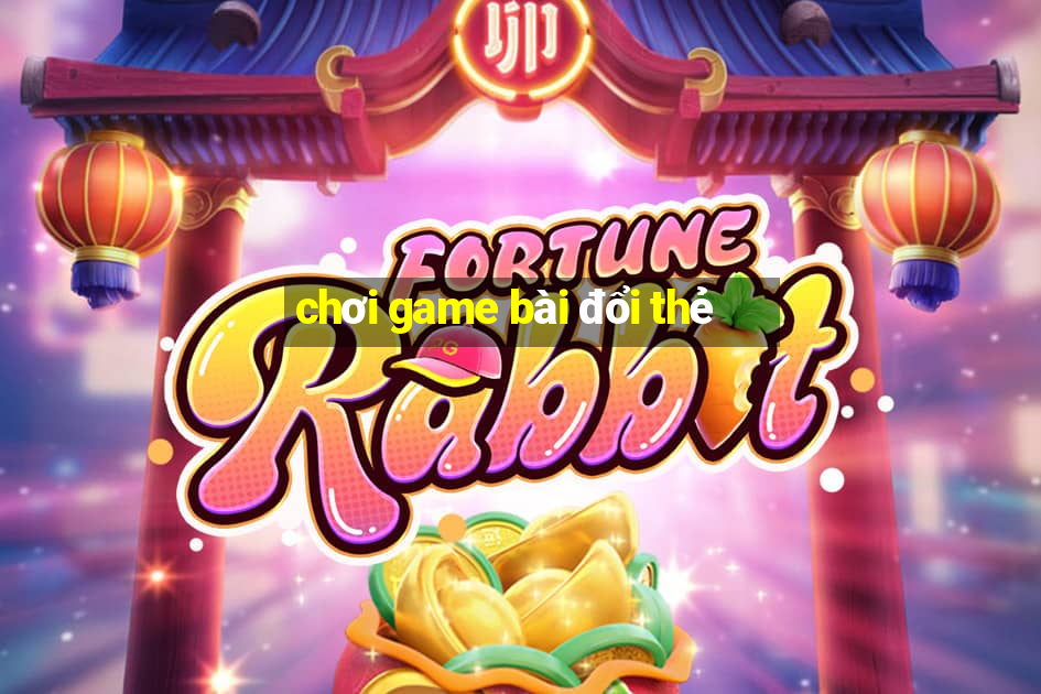 chơi game bài đổi thẻ