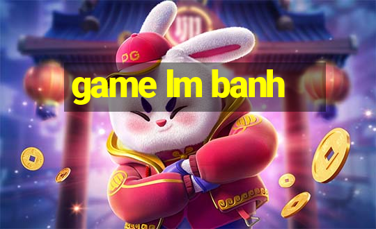 game lm banh