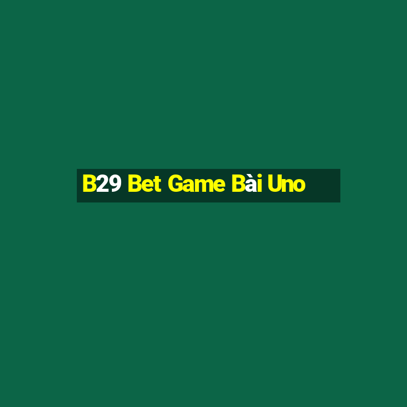 B29 Bet Game Bài Uno