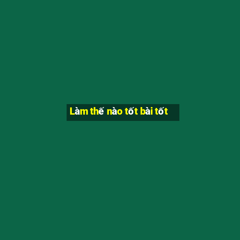 Làm thế nào tốt bài tốt