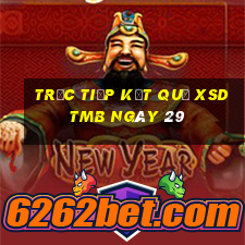 Trực tiếp kết quả XSDTMB ngày 29