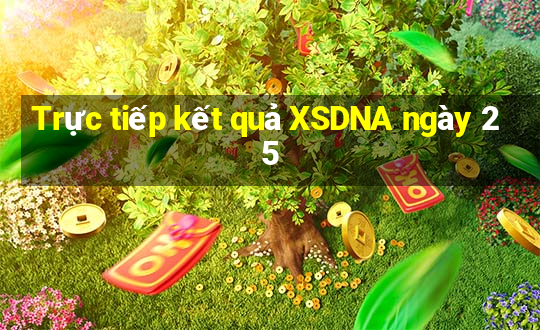 Trực tiếp kết quả XSDNA ngày 25