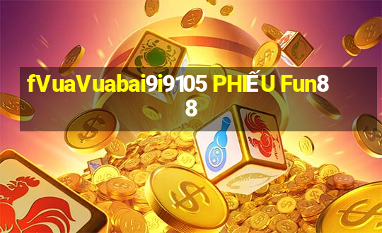 fVuaVuabai9i9105 PHIẾU Fun88