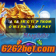 đá gà trực tiếp thomo mới nhất hôm nay