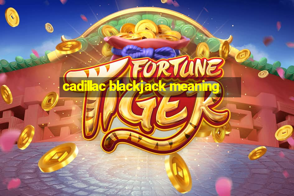 cadillac blackjack meaning