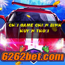 chơi game chiến binh huyền thoại