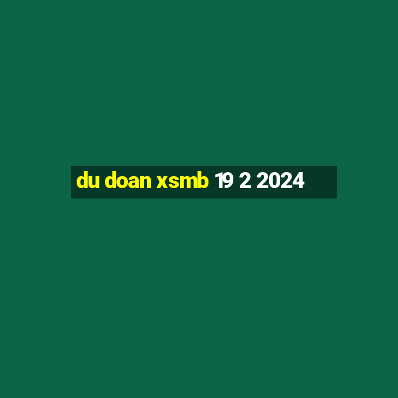 du doan xsmb 19 2 2024