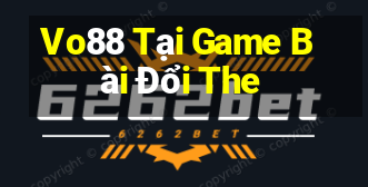 Vo88 Tại Game Bài Đổi The