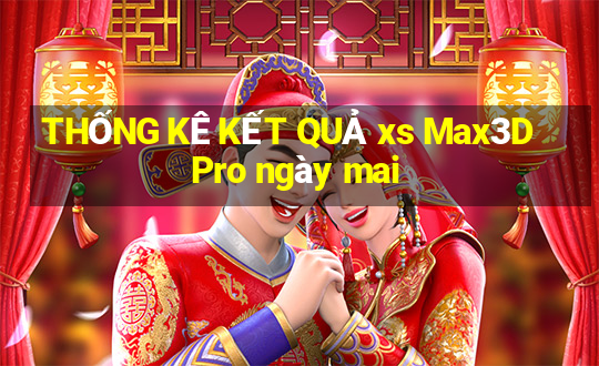 THỐNG KÊ KẾT QUẢ xs Max3D Pro ngày mai