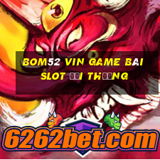 Bom52 Vin Game Bài Slot Đổi Thưởng