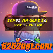 Bom52 Vin Game Bài Slot Đổi Thưởng